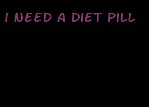 i need a diet pill