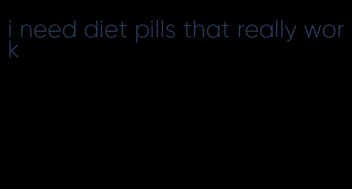 i need diet pills that really work