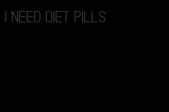 i need diet pills