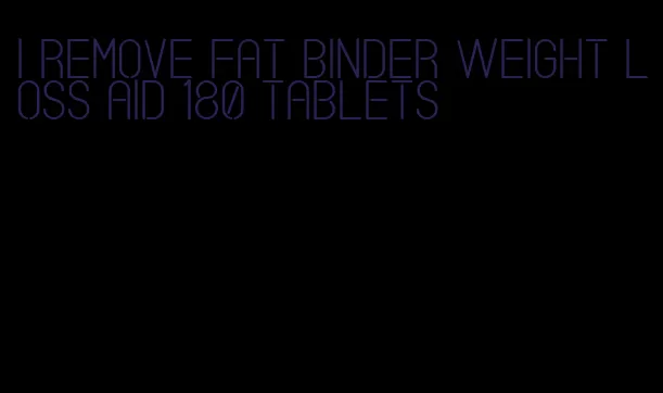 i remove fat binder weight loss aid 180 tablets