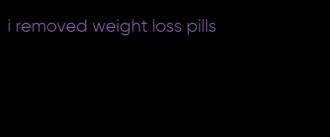 i removed weight loss pills