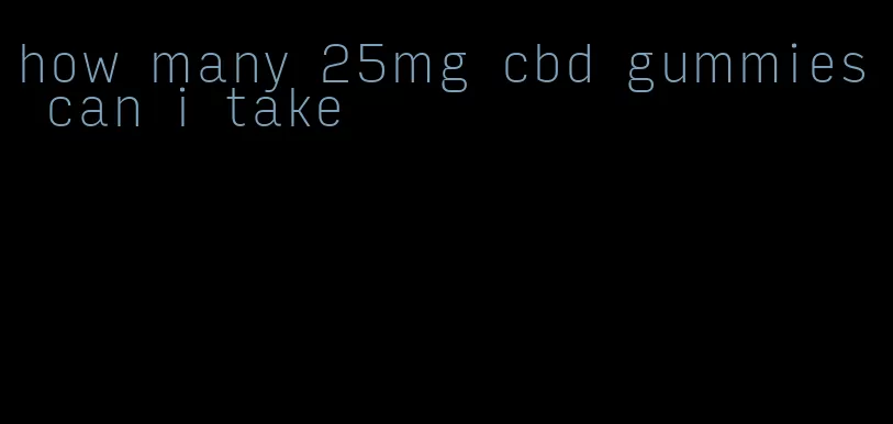 how many 25mg cbd gummies can i take