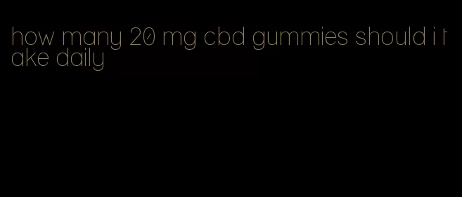 how many 20 mg cbd gummies should i take daily