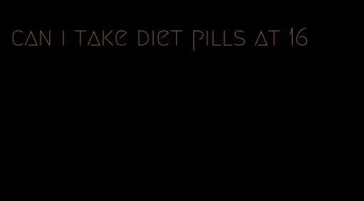 can i take diet pills at 16