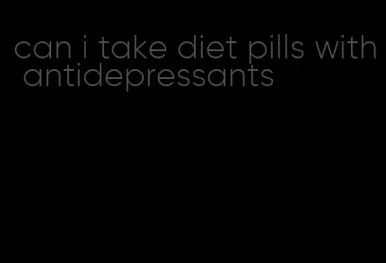 can i take diet pills with antidepressants