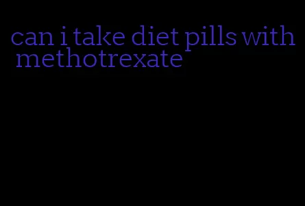 can i take diet pills with methotrexate