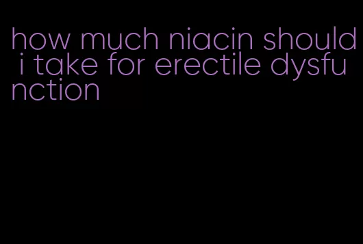 how much niacin should i take for erectile dysfunction