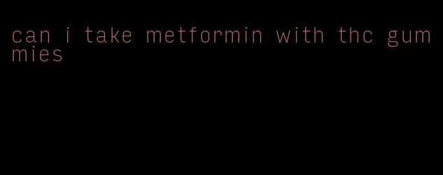 can i take metformin with thc gummies