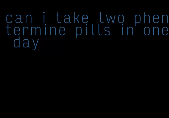 can i take two phentermine pills in one day