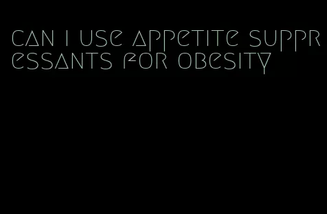 can i use appetite suppressants for obesity