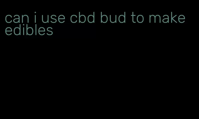 can i use cbd bud to make edibles