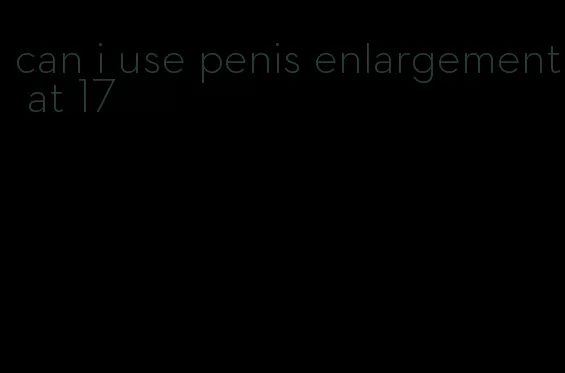 can i use penis enlargement at 17