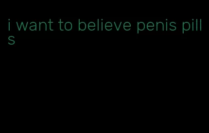 i want to believe penis pills