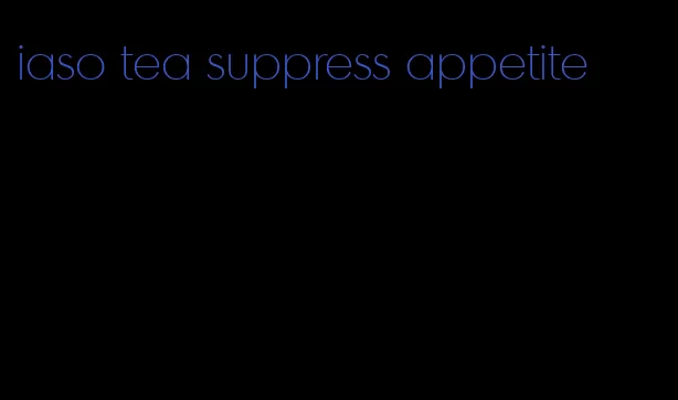 iaso tea suppress appetite