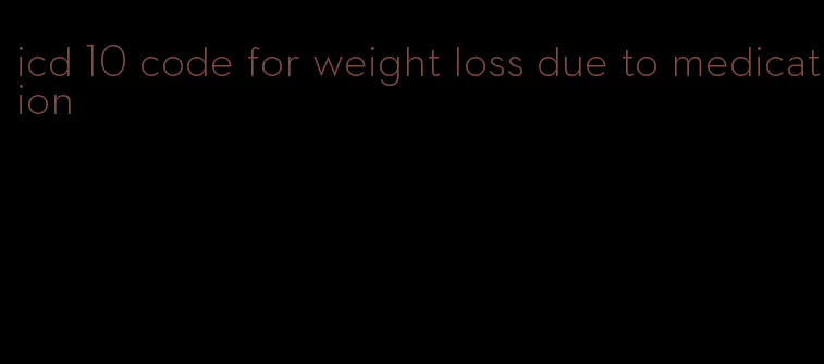 icd 10 code for weight loss due to medication