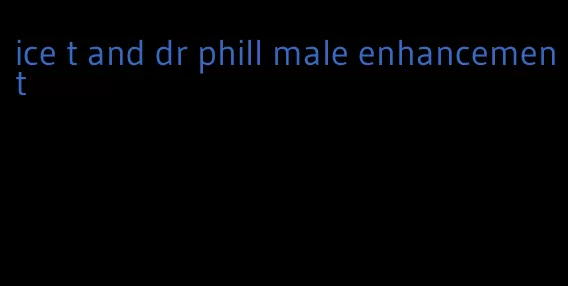 ice t and dr phill male enhancement