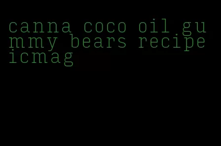 canna coco oil gummy bears recipe icmag