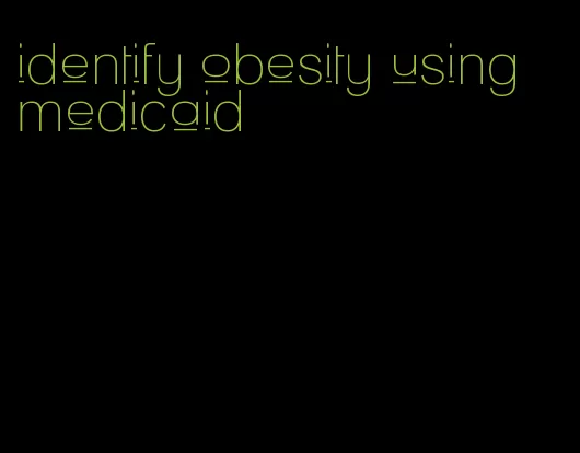 identify obesity using medicaid