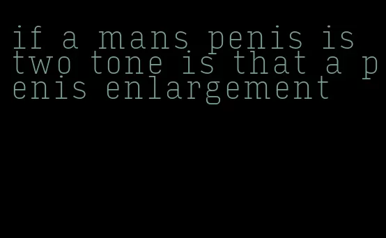 if a mans penis is two tone is that a penis enlargement