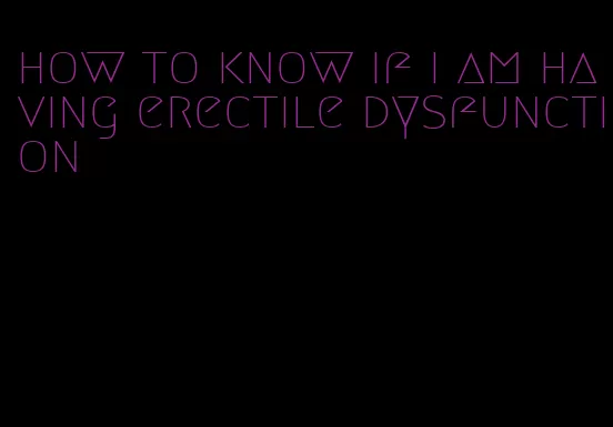 how to know if i am having erectile dysfunction