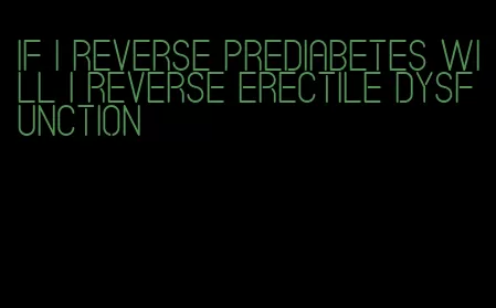 if i reverse prediabetes will i reverse erectile dysfunction