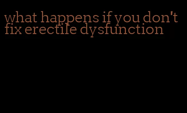 what happens if you don't fix erectile dysfunction