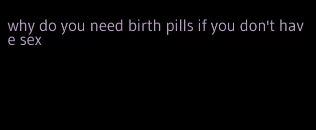 why do you need birth pills if you don't have sex