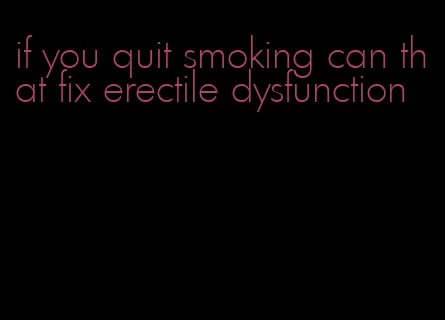 if you quit smoking can that fix erectile dysfunction