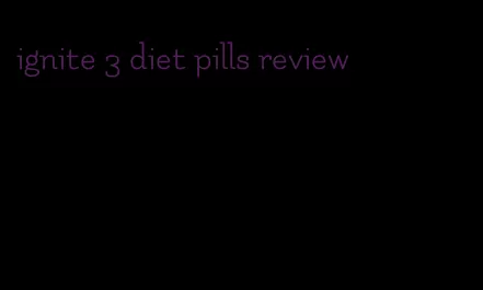 ignite 3 diet pills review