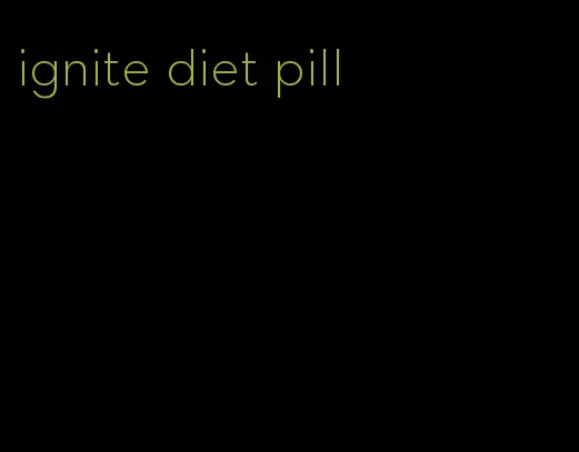 ignite diet pill