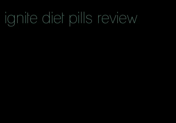 ignite diet pills review