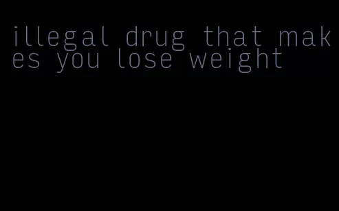 illegal drug that makes you lose weight