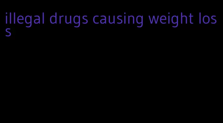 illegal drugs causing weight loss