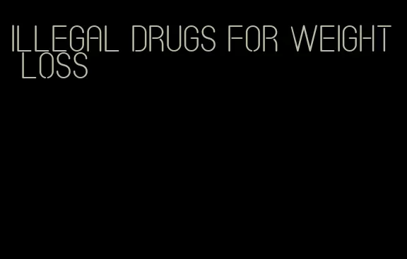 illegal drugs for weight loss