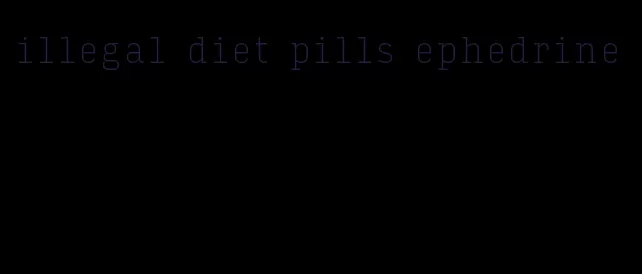 illegal diet pills ephedrine