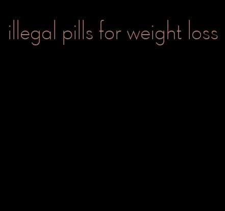 illegal pills for weight loss