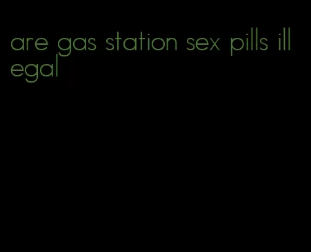 are gas station sex pills illegal