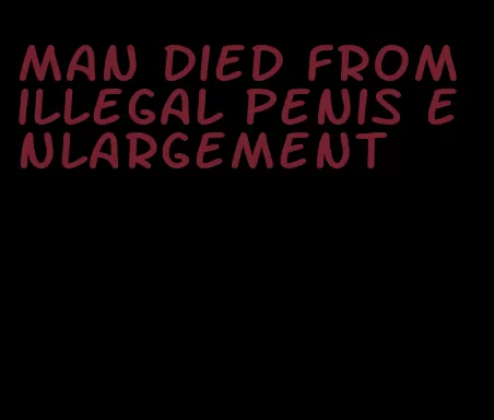 man died from illegal penis enlargement