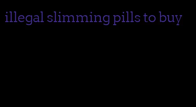 illegal slimming pills to buy