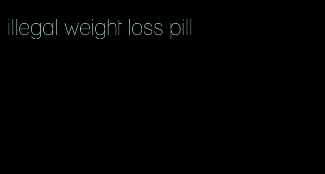 illegal weight loss pill