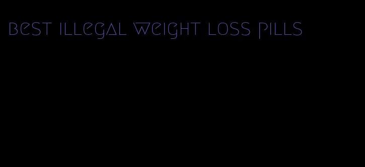 best illegal weight loss pills