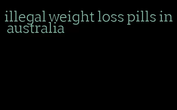 illegal weight loss pills in australia