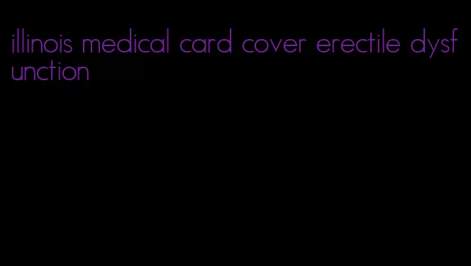 illinois medical card cover erectile dysfunction