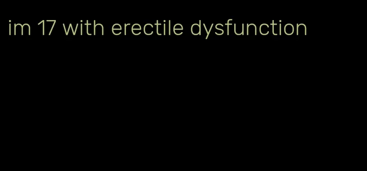 im 17 with erectile dysfunction