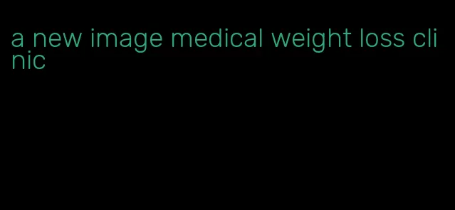 a new image medical weight loss clinic