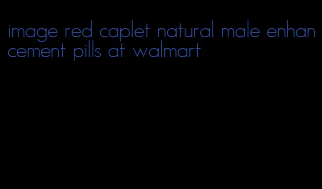 image red caplet natural male enhancement pills at walmart