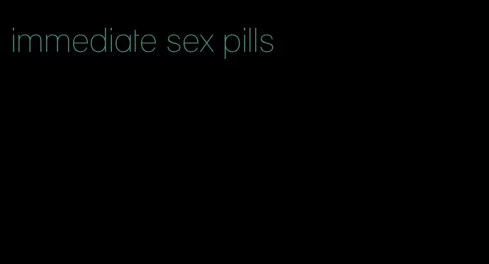 immediate sex pills