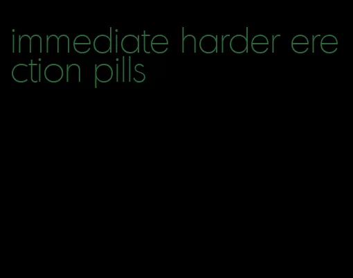 immediate harder erection pills