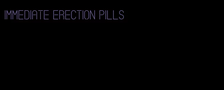 immediate erection pills