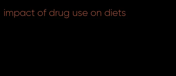 impact of drug use on diets